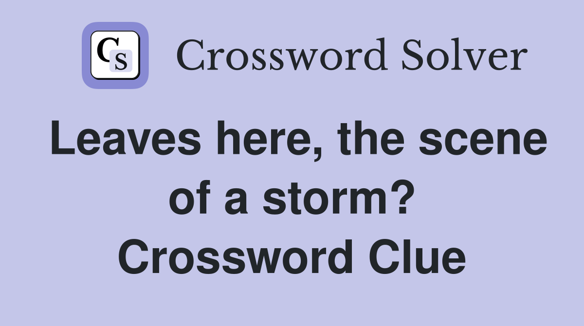 Leaves here, the scene of a storm? Crossword Clue