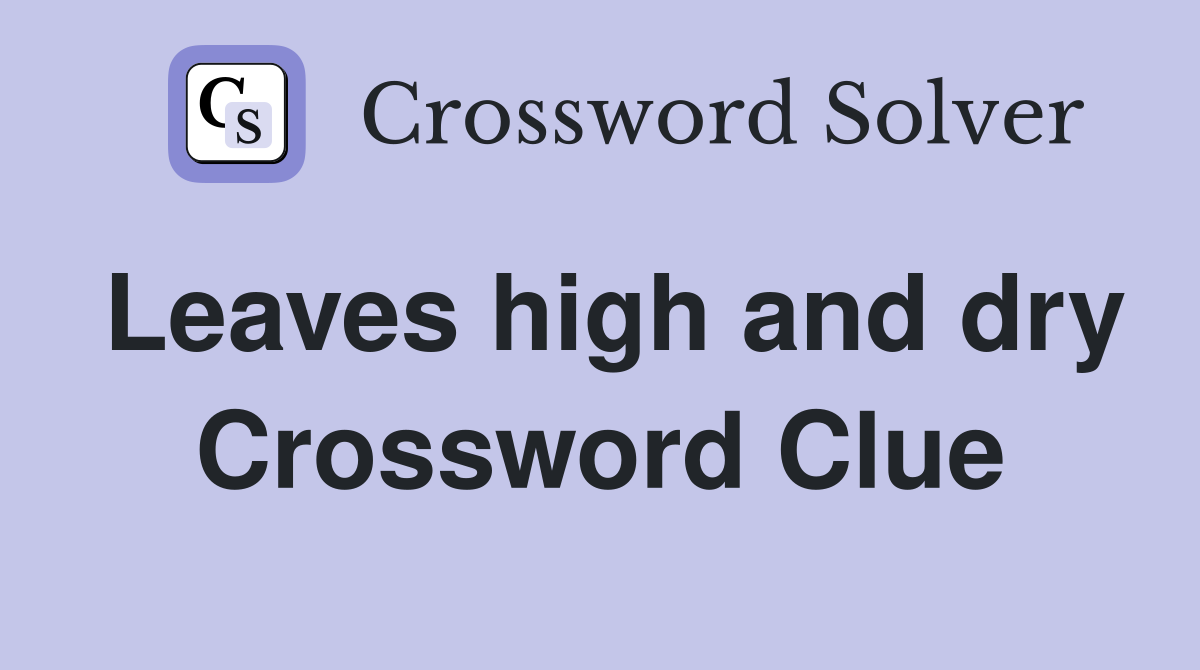 Leaves high and dry Crossword Clue