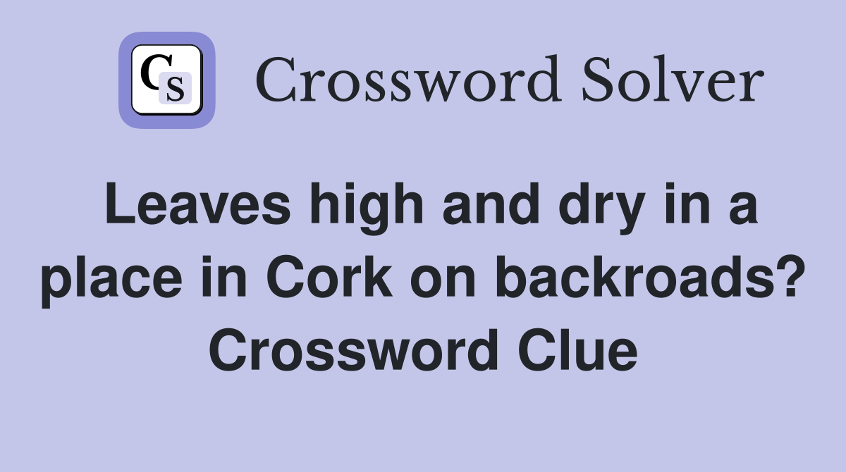 Leaves high and dry in a place in Cork on backroads? Crossword Clue