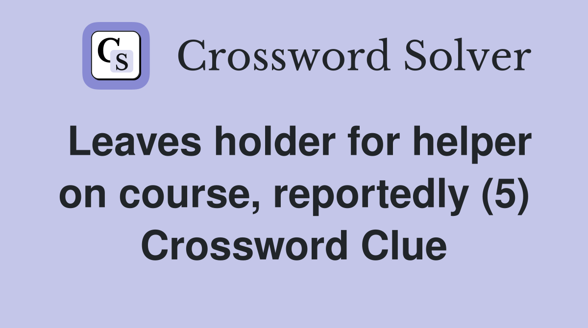 Leaves holder for helper on course, reportedly (5) Crossword Clue