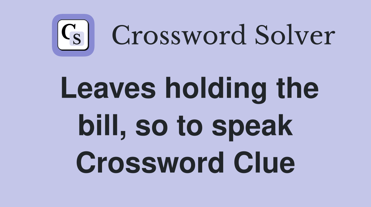 Leaves holding the bill, so to speak Crossword Clue