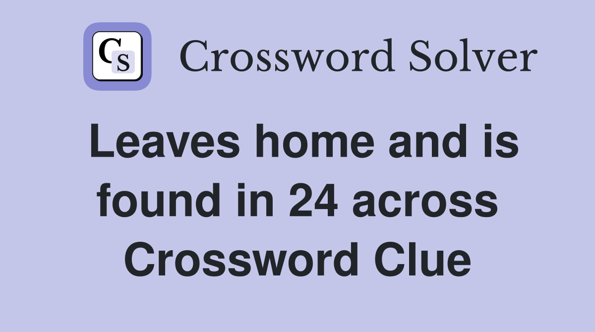 Leaves home and is found in 24 across Crossword Clue