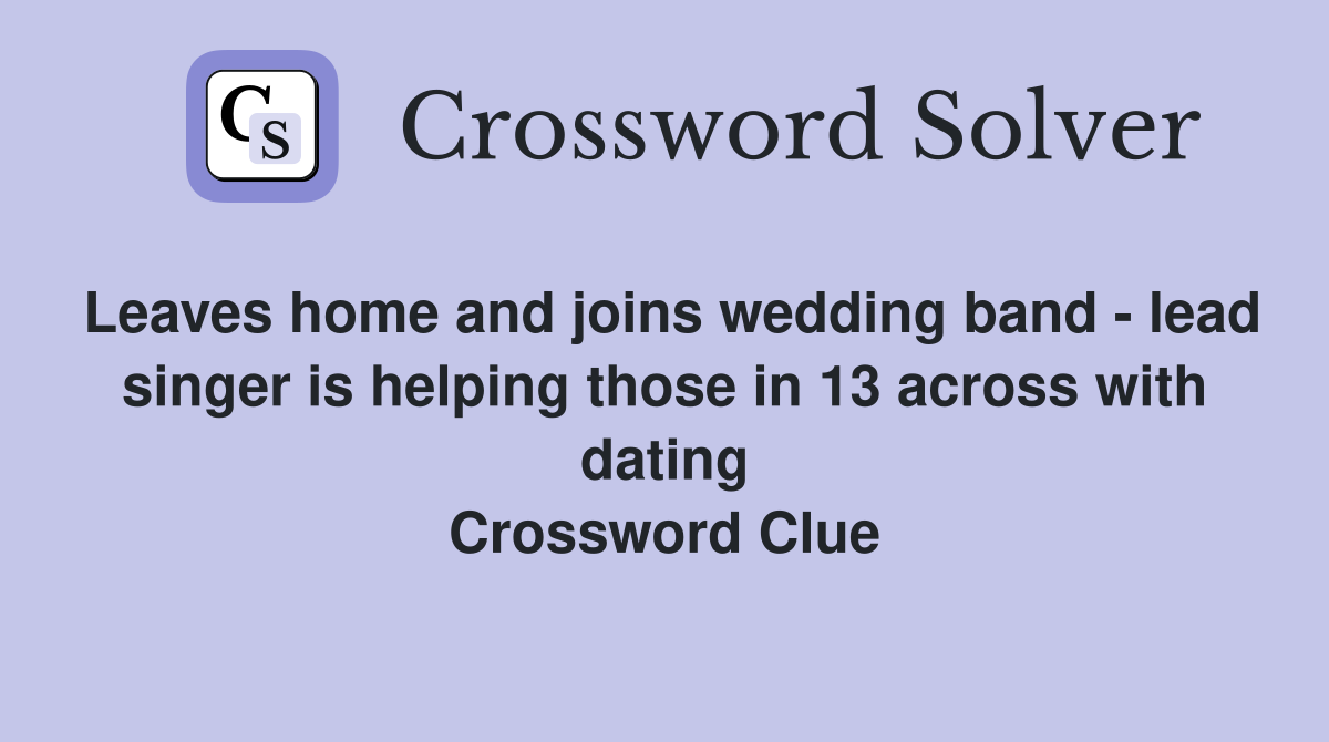Leaves home and joins wedding band - lead singer is helping those in 13 across with dating Crossword Clue