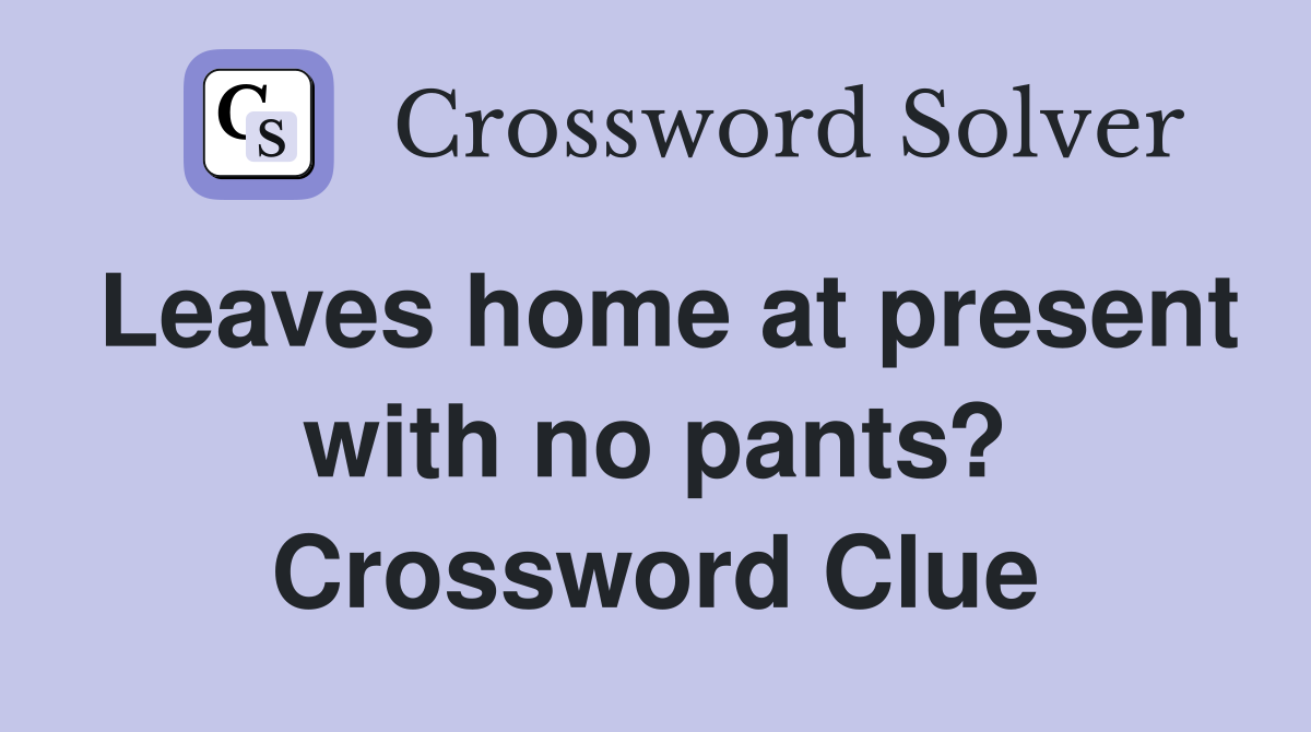 Leaves home at present with no pants? Crossword Clue