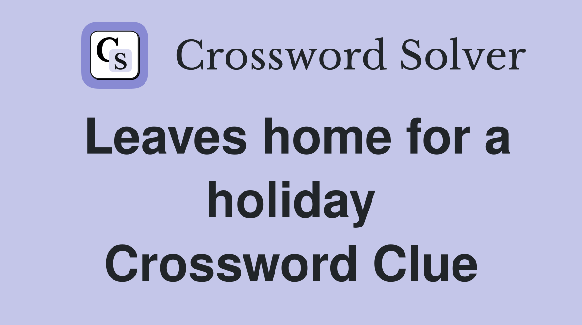 Leaves home for a holiday Crossword Clue
