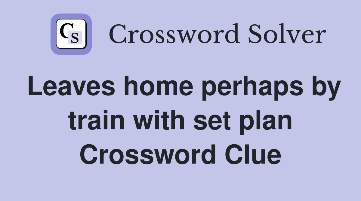 Leaves home perhaps by train with set plan Crossword Clue