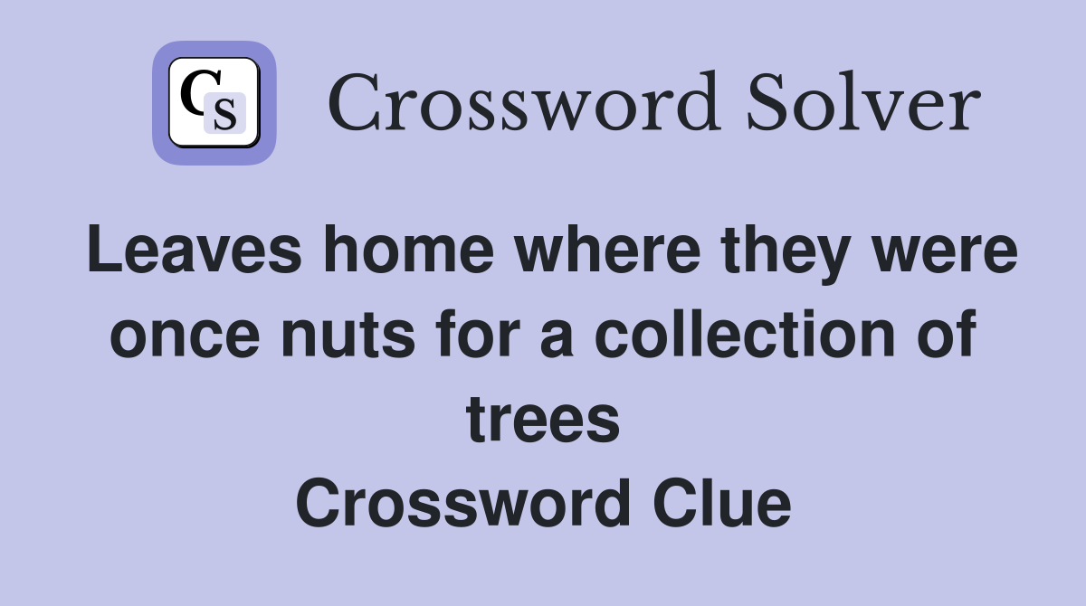 Leaves home where they were once nuts for a collection of trees Crossword Clue