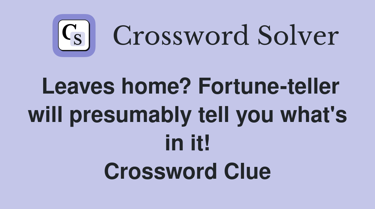 Leaves home? Fortune-teller will presumably tell you what's in it! Crossword Clue