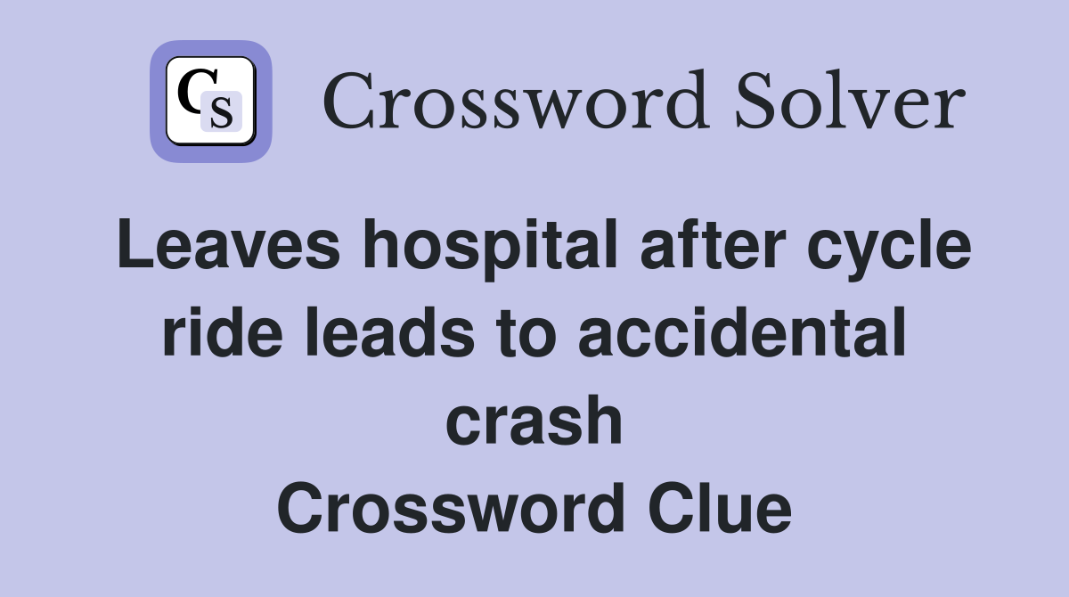 Leaves hospital after cycle ride leads to accidental crash Crossword Clue
