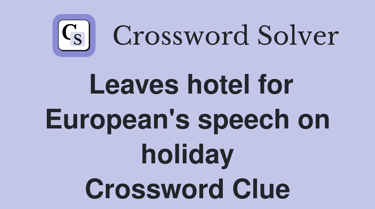 Leaves hotel for European's speech on holiday Crossword Clue
