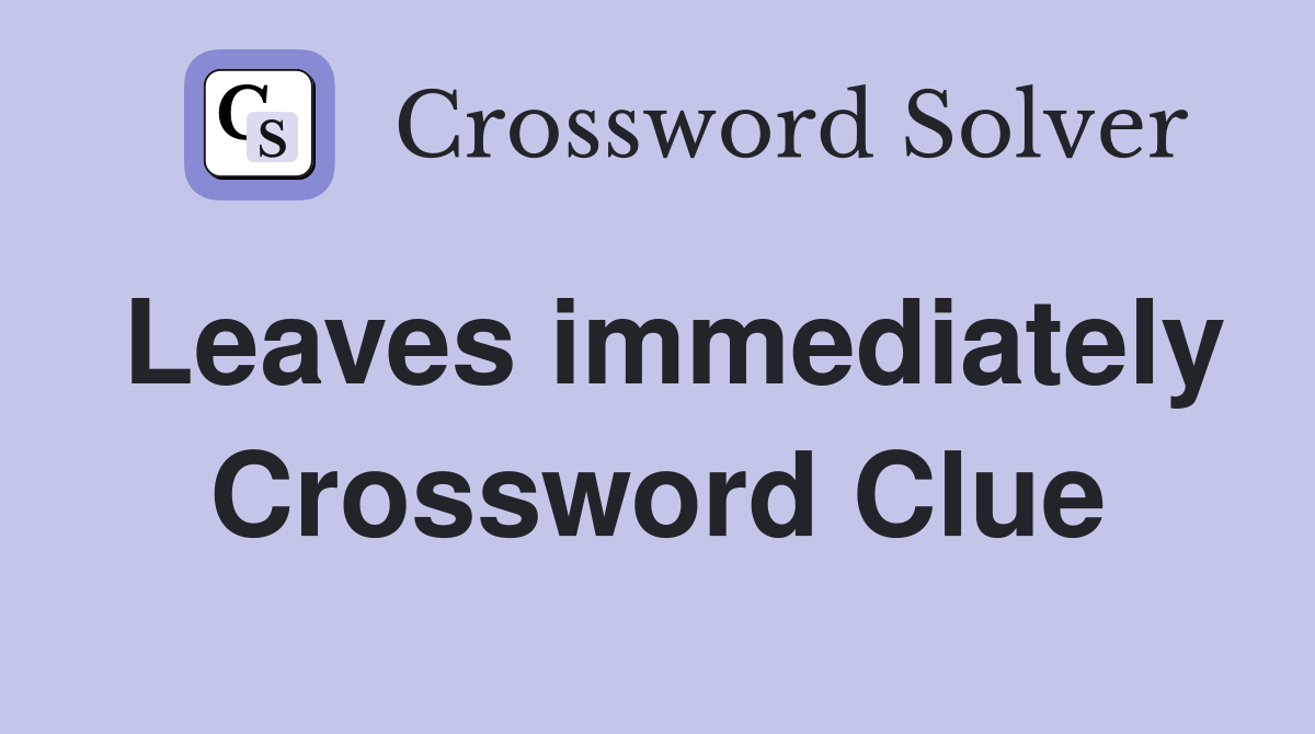 Leaves immediately Crossword Clue