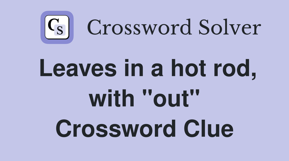 Leaves in a hot rod, with "out" Crossword Clue