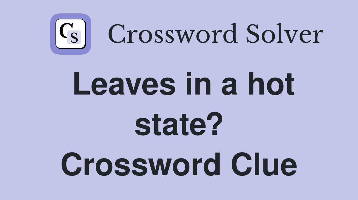 Leaves in a hot state? Crossword Clue
