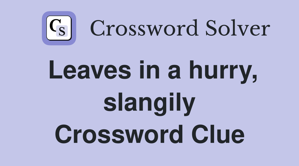 Leaves in a hurry, slangily Crossword Clue