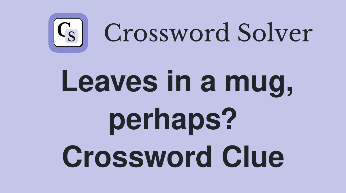 Leaves in a mug, perhaps? Crossword Clue
