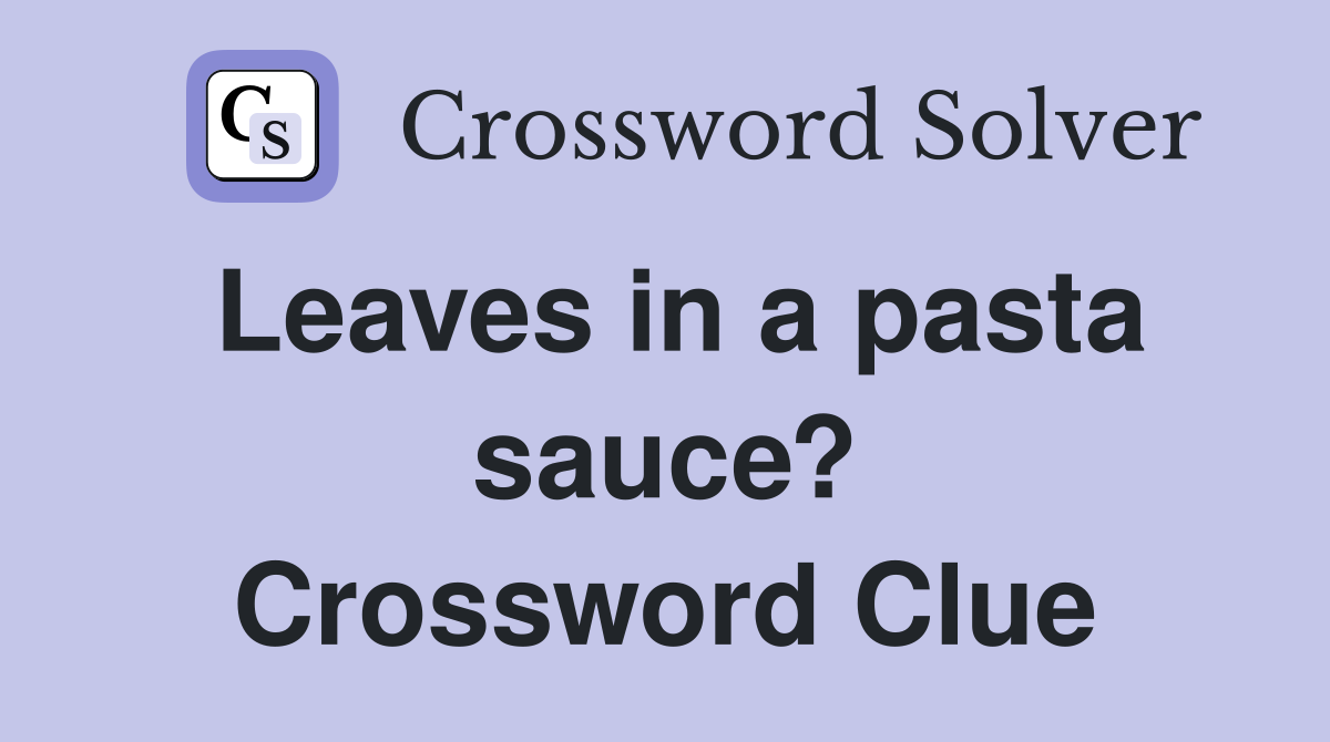 Leaves in a pasta sauce? Crossword Clue