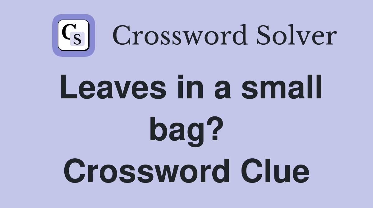 Leaves in a small bag? Crossword Clue