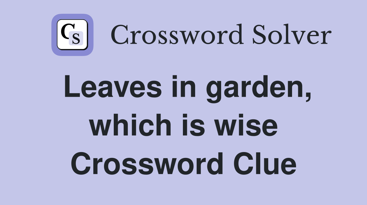 Leaves in garden, which is wise Crossword Clue