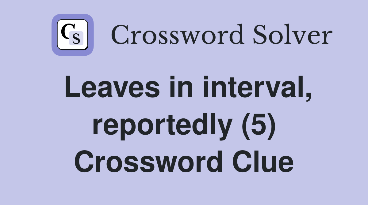 Leaves in interval, reportedly (5) Crossword Clue