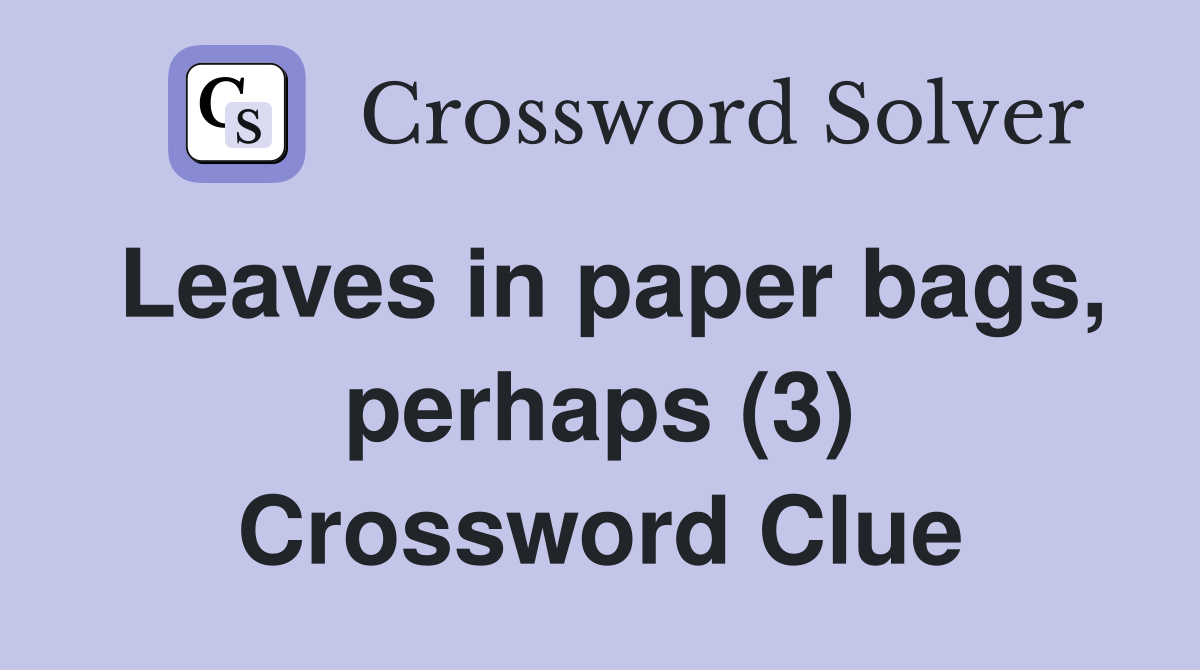Leaves in paper bags, perhaps (3) Crossword Clue