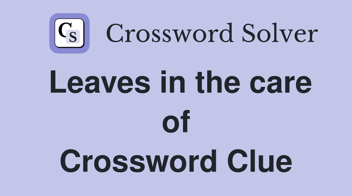 Leaves in the care of Crossword Clue