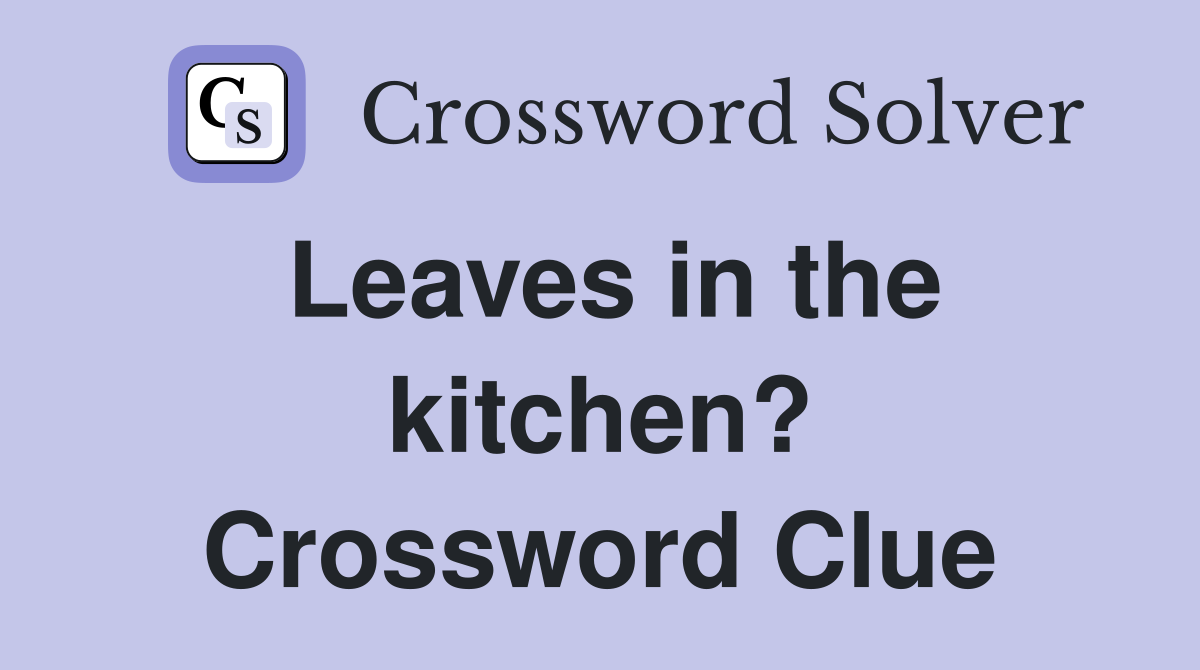 Leaves in the kitchen? Crossword Clue