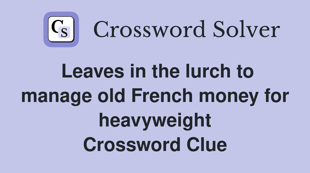 Leaves in the lurch to manage old French money for heavyweight Crossword Clue