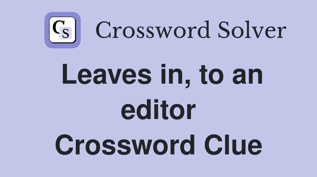 Leaves in, to an editor Crossword Clue