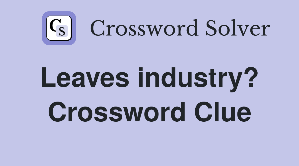 Leaves industry?  Crossword Clue