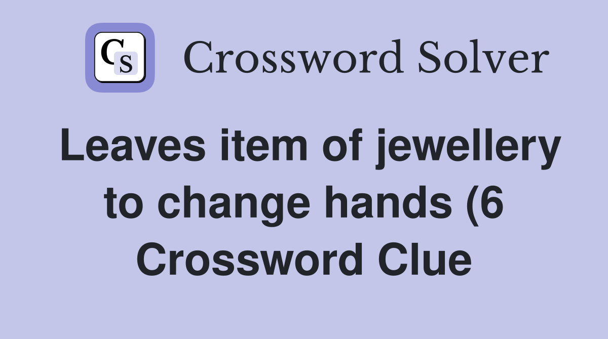 Leaves item of jewellery to change hands (6) Crossword Clue Answers Leaves item of jewellery to change hands (6) Crossword Clue Answers