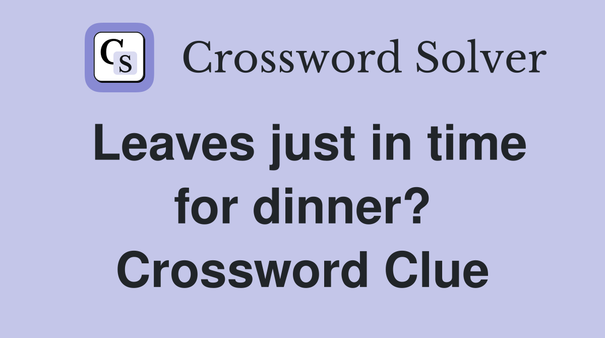 Leaves just in time for dinner? Crossword Clue