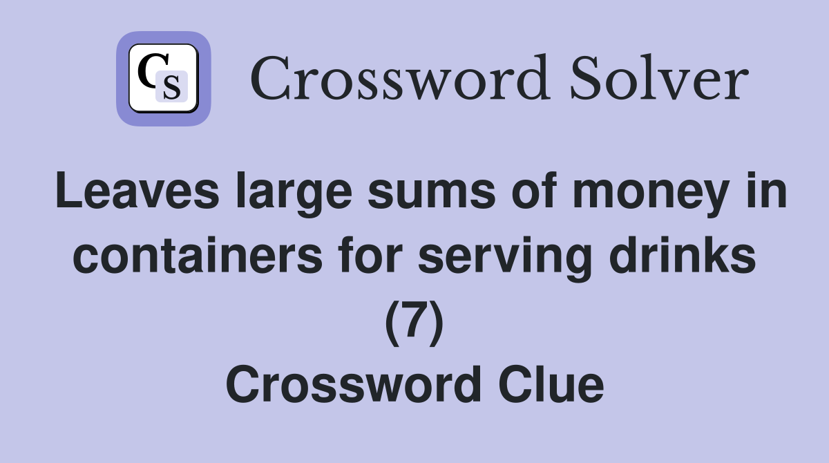 Leaves large sums of money in containers for serving drinks (7) Crossword Clue