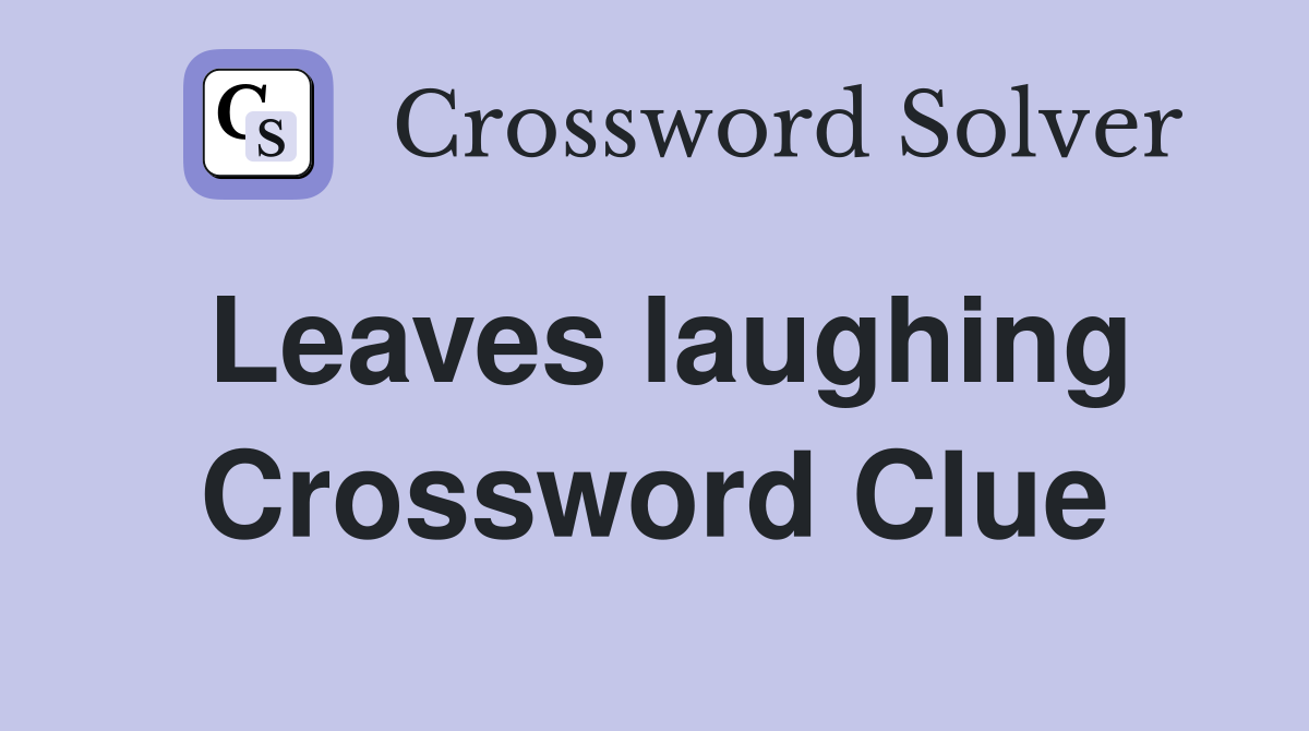 Leaves laughing Crossword Clue
