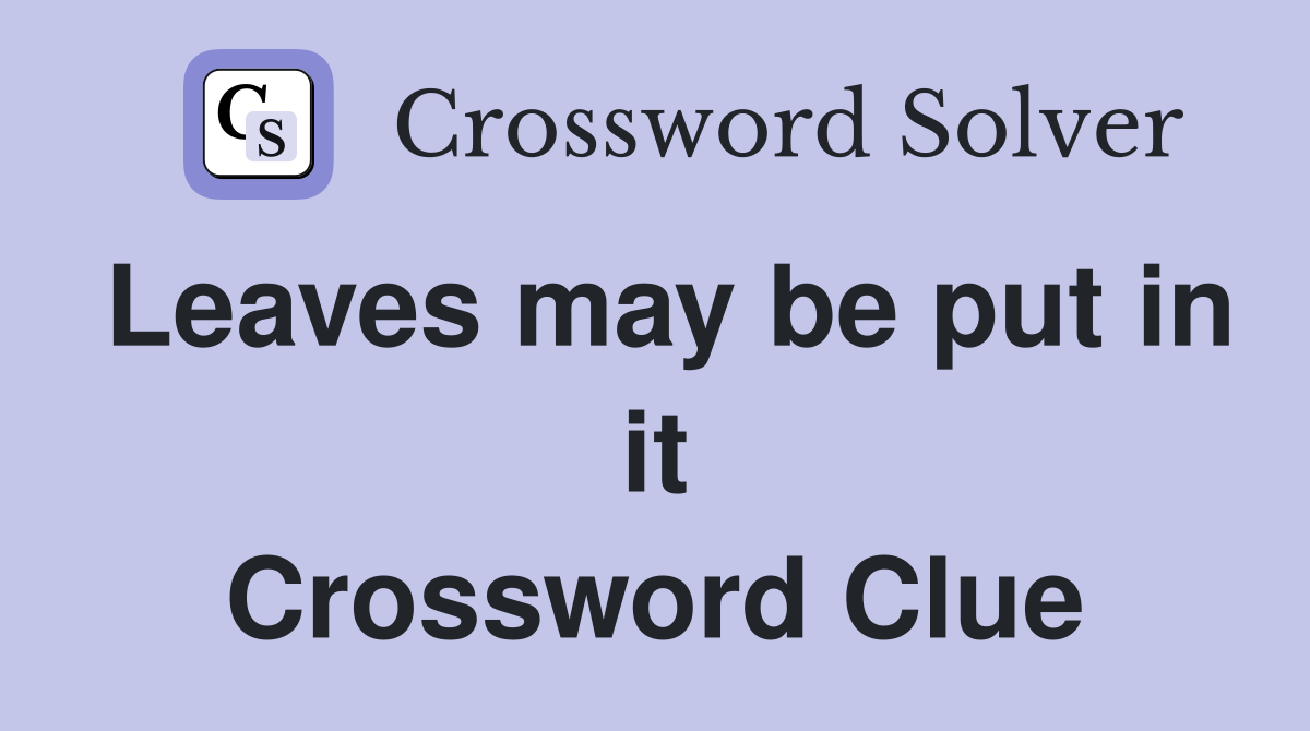 Leaves may be put in it Crossword Clue