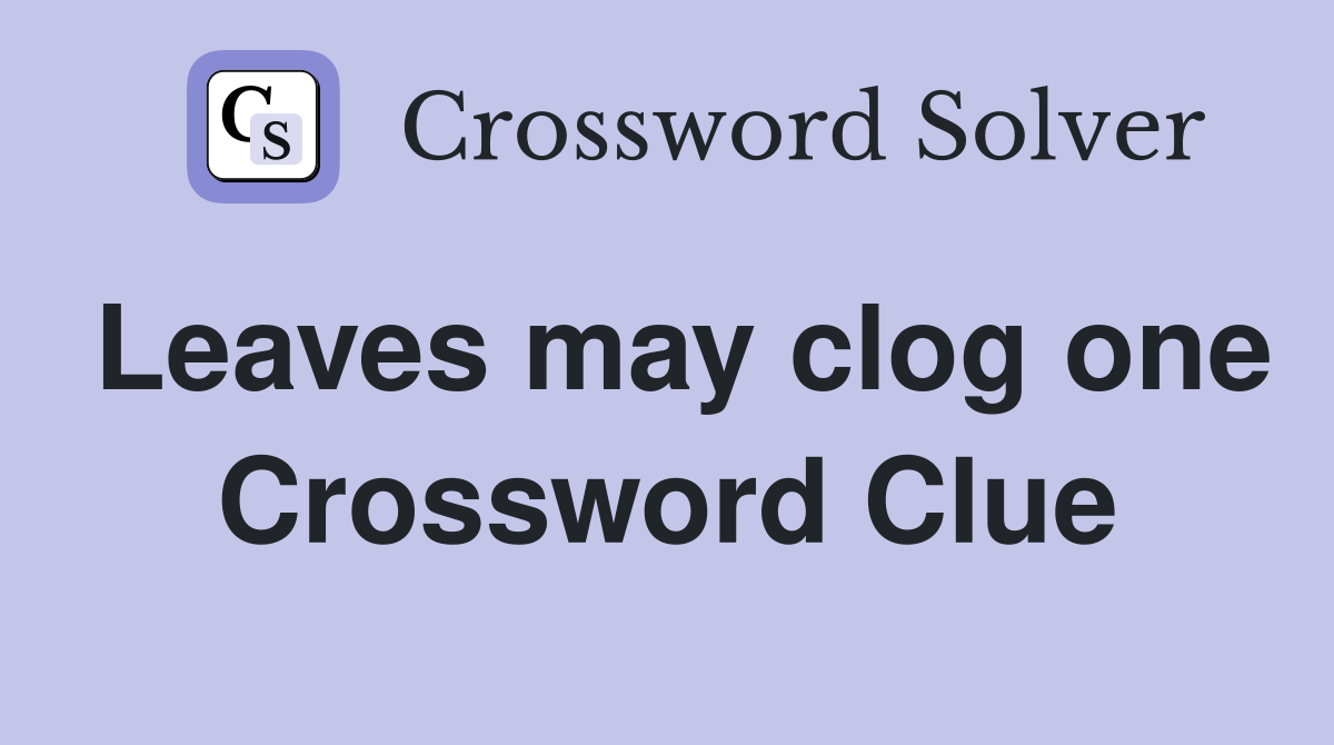 Leaves may clog one Crossword Clue