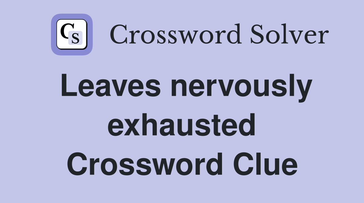 Leaves nervously exhausted Crossword Clue