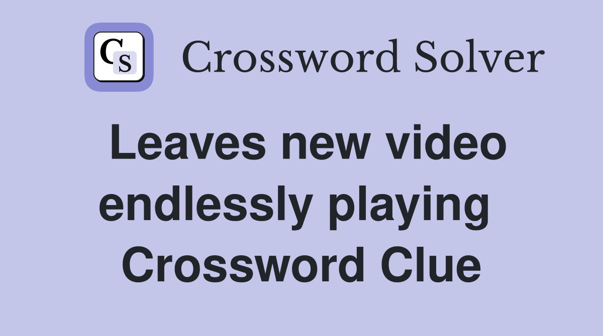 Leaves new video endlessly playing  Crossword Clue