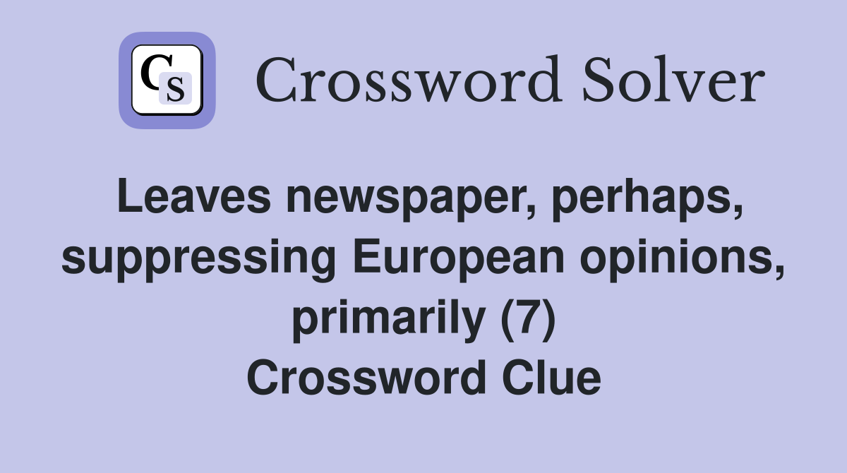 Leaves newspaper, perhaps, suppressing European opinions, primarily (7) Crossword Clue