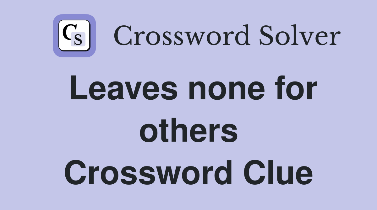 Leaves none for others Crossword Clue