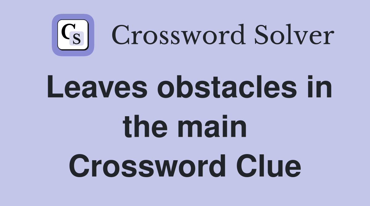 Leaves obstacles in the main Crossword Clue