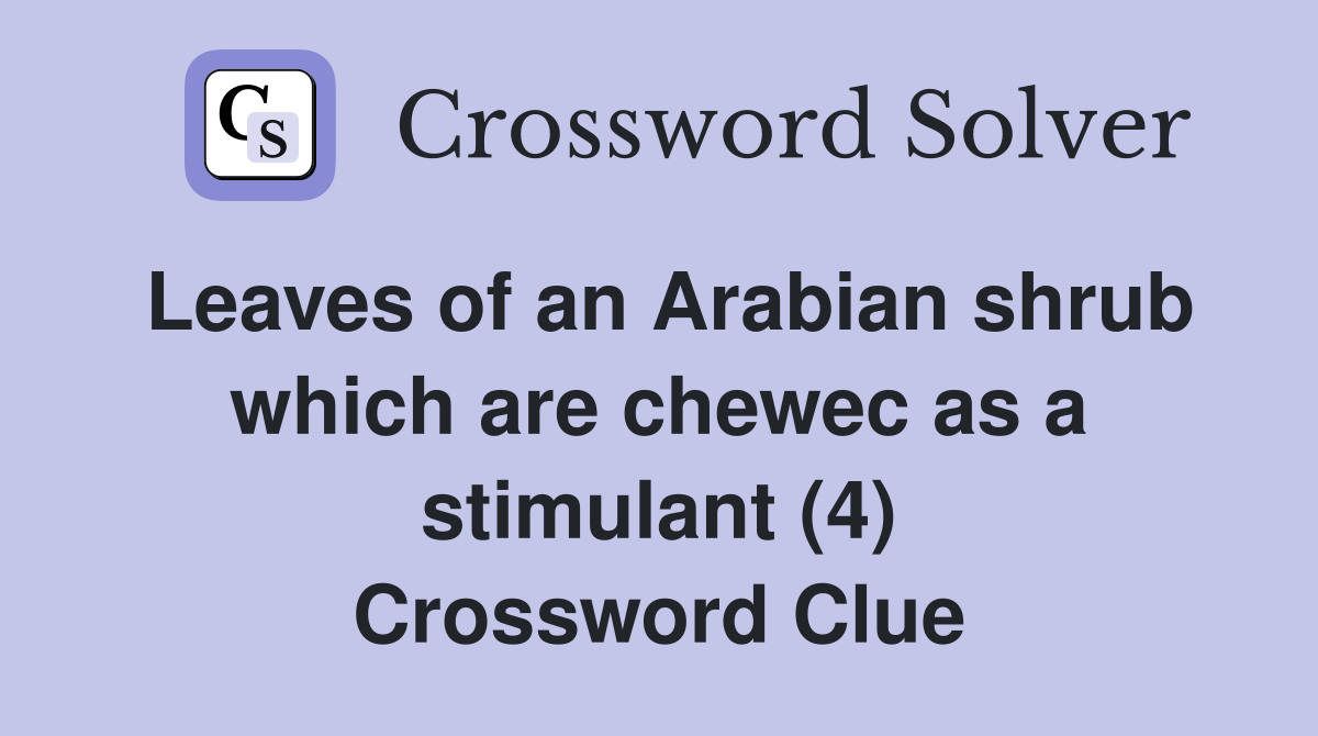 Leaves of an Arabian shrub which are chewec as a stimulant (4) Crossword Clue
