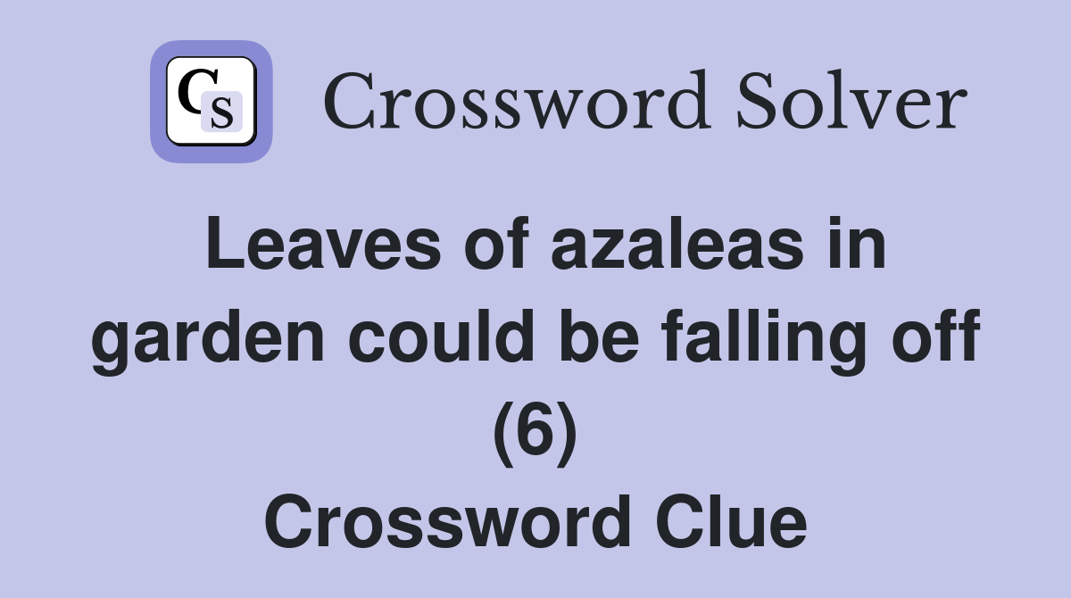 Leaves of azaleas in garden could be falling off (6) Crossword Clue