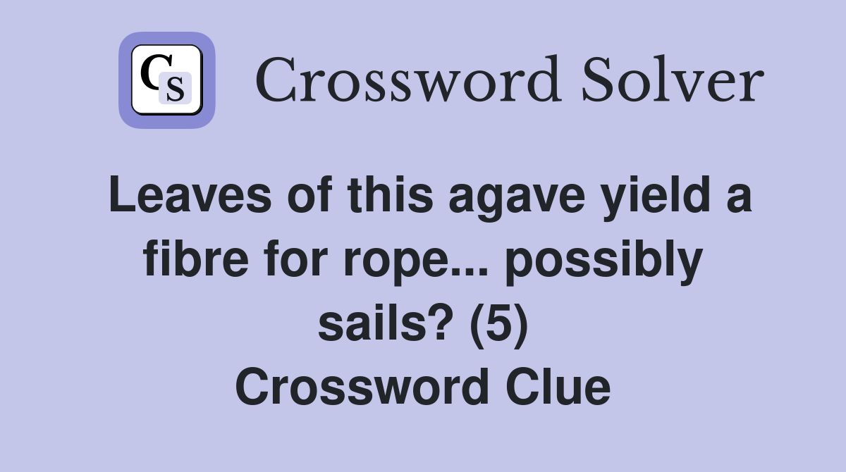 Leaves of this agave yield a fibre for rope... possibly sails? (5) Crossword Clue