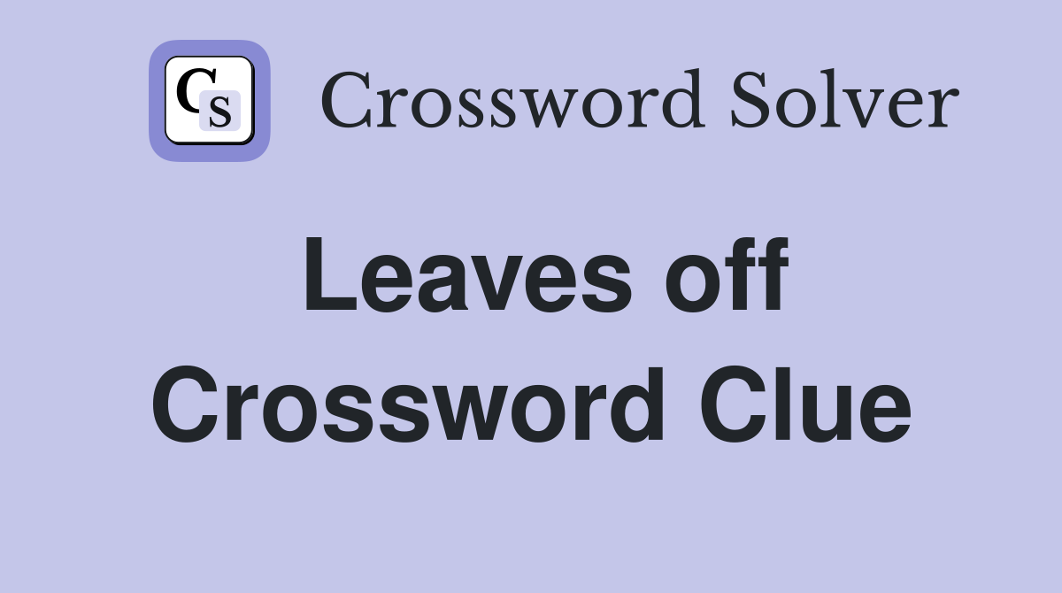 Leaves off Crossword Clue