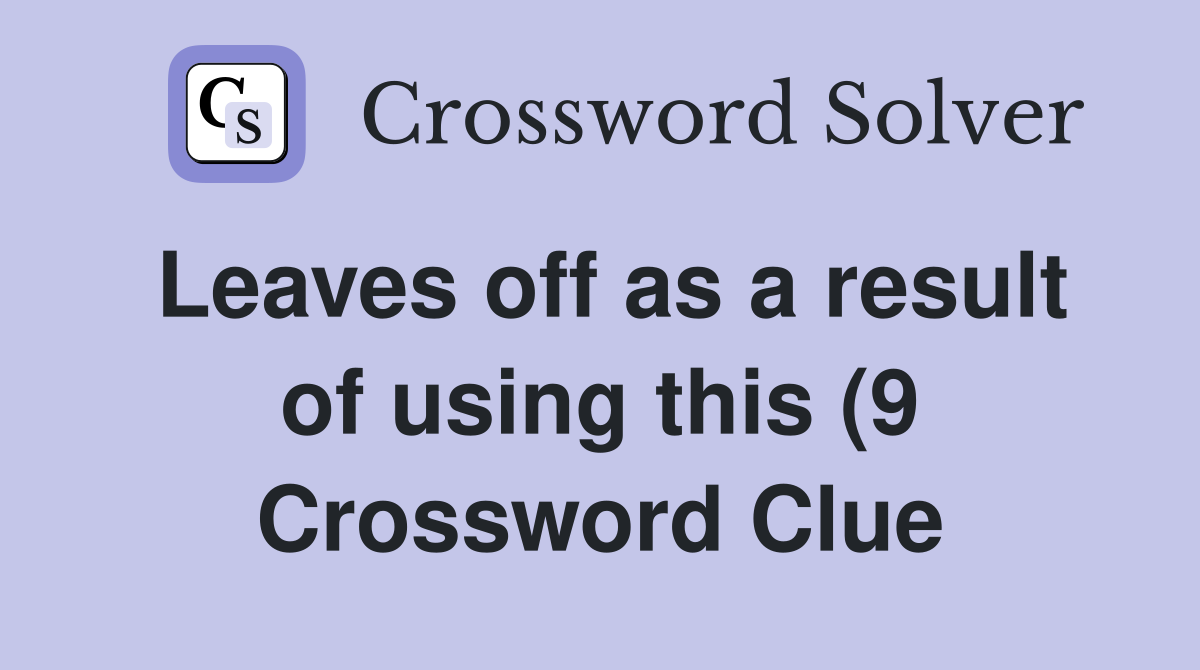 Leaves off as a result of using this (9) Crossword Clue Answers Leaves off as a result of using this (9) Crossword Clue Answers
