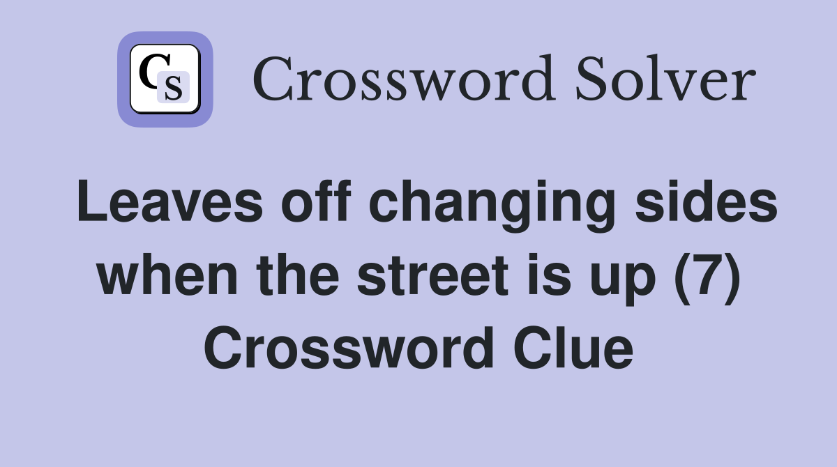 Leaves off changing sides when the street is up (7) Crossword Clue