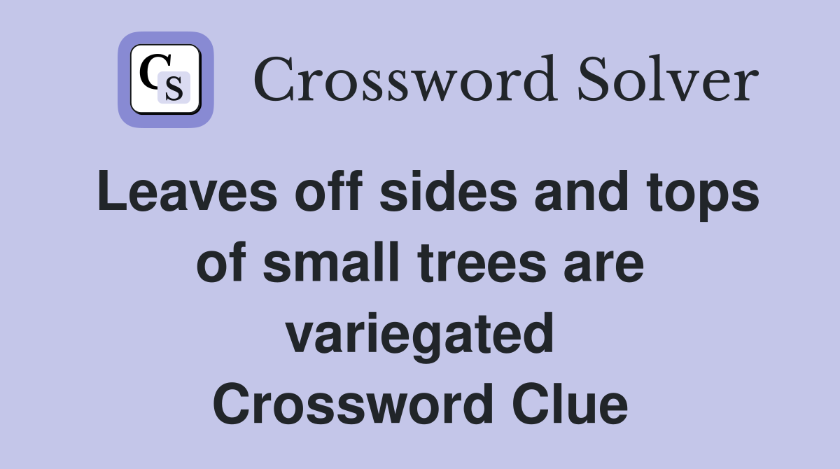 Leaves off sides and tops of small trees are variegated Crossword Clue