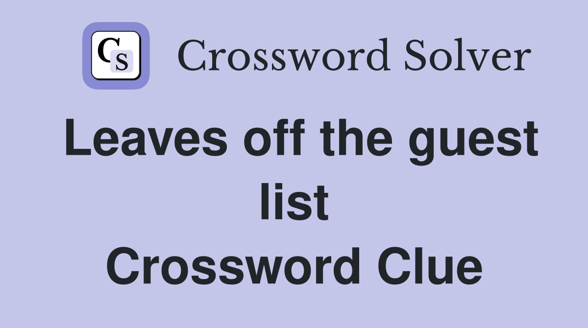 Leaves off the guest list Crossword Clue