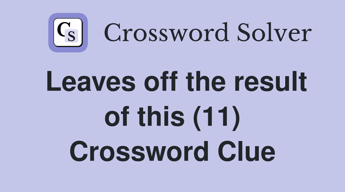Leaves off the result of this (11) Crossword Clue