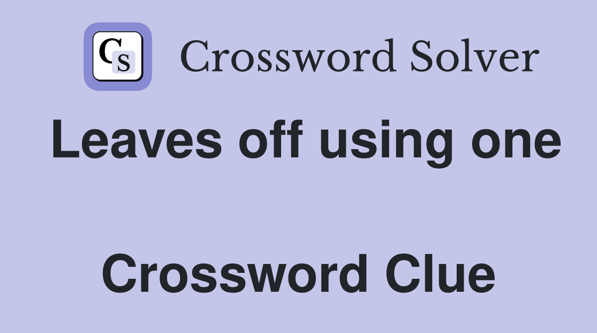 Leaves off using one  Crossword Clue